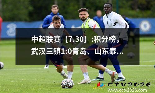 中超联赛【7.30】:积分榜，武汉三镇1:0青岛、山东泰山3:0国安