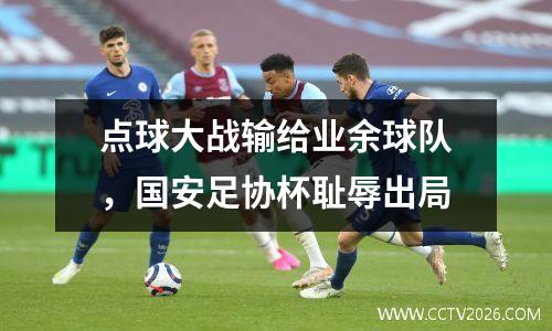 点球大战输给业余球队，国安足协杯耻辱出局
