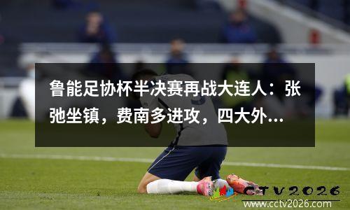 鲁能足协杯半决赛再战大连人：张弛坐镇，费南多进攻，四大外援领跑