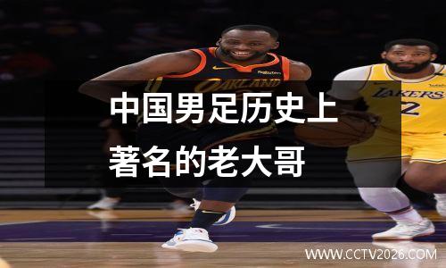 中国男足历史上著名的老大哥