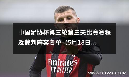 中国足协杯第三轮第三天比赛赛程及裁判阵容名单（5月18日）：