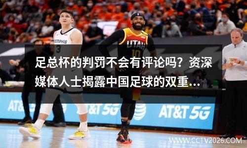 足总杯的判罚不会有评论吗？资深媒体人士揭露中国足球的双重标准