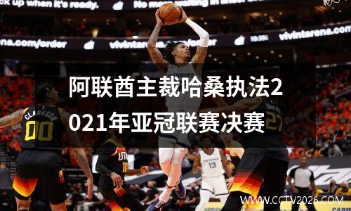 阿联酋主裁哈桑执法2021年亚冠联赛决赛