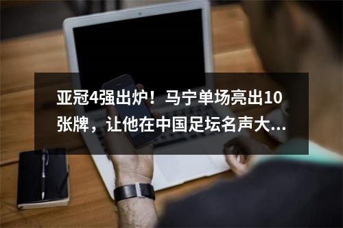 亚冠4强出炉！马宁单场亮出10张牌，让他在中国足坛名声大噪，或可能执法亚冠决赛
