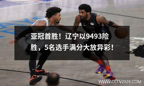 亚冠首胜！辽宁以9493险胜，5名选手满分大放异彩！