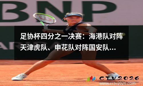 足协杯四分之一决赛：海港队对阵天津虎队、申花队对阵国安队、泰山队对阵河南队、荣成队迎战中国A队