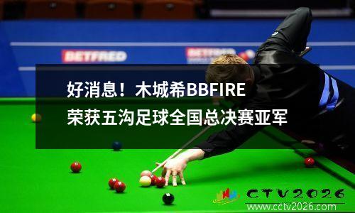 好消息！木城希BBFIRE荣获五沟足球全国总决赛亚军