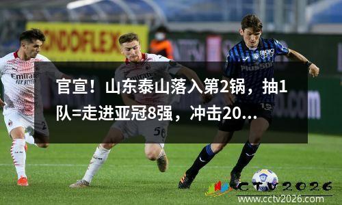 官宣！山东泰山落入第2锅，抽1队=走进亚冠8强，冲击2025年世俱杯