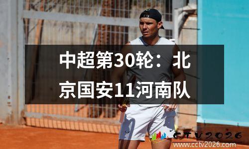 中超第30轮：北京国安11河南队