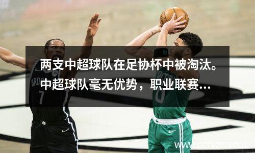 两支中超球队在足协杯中被淘汰。中超球队毫无优势，职业联赛水平较低。