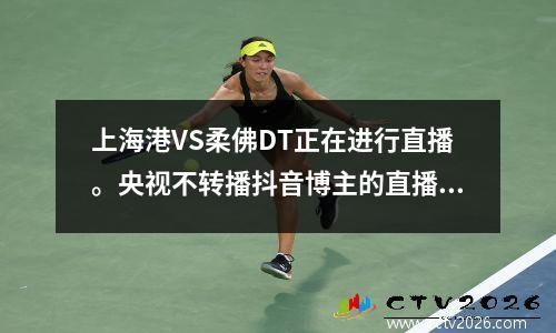 上海港VS柔佛DT正在进行直播。央视不转播抖音博主的直播。