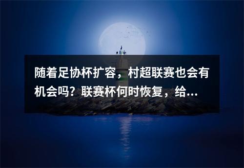 随着足协杯扩容，村超联赛也会有机会吗？联赛杯何时恢复，给艾比队更多机会？