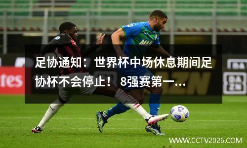 足协通知：世界杯中场休息期间足协杯不会停止！ 8强赛第一轮将于6月9日至10日打响