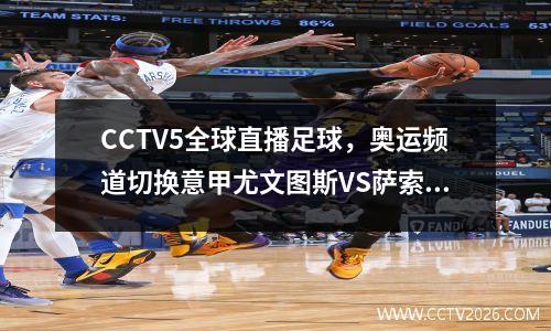 CCTV5全球直播足球，奥运频道切换意甲尤文图斯VS萨索洛，APP足协杯抽签