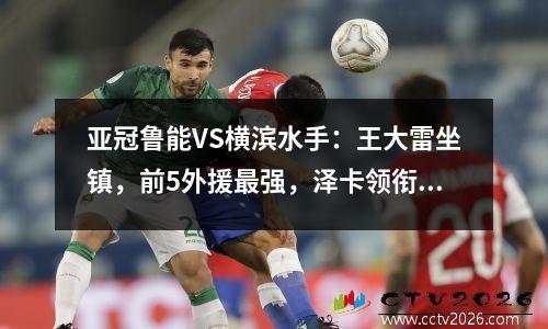 亚冠鲁能VS横滨水手：王大雷坐镇，前5外援最强，泽卡领衔锋线