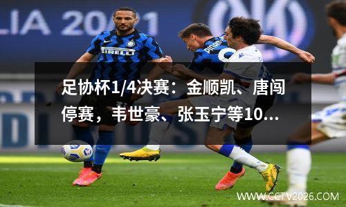 足协杯1/4决赛：金顺凯、唐闯停赛，韦世豪、张玉宁等10人可出战