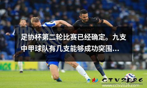 足协杯第二轮比赛已经确定。九支中甲球队有几支能够成功突围？