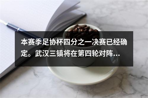 本赛季足协杯四分之一决赛已经确定。武汉三镇将在第四轮对阵山东泰山。