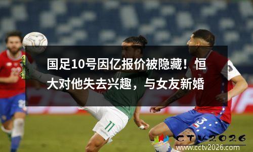 国足10号因亿报价被隐藏！恒大对他失去兴趣，与女友新婚