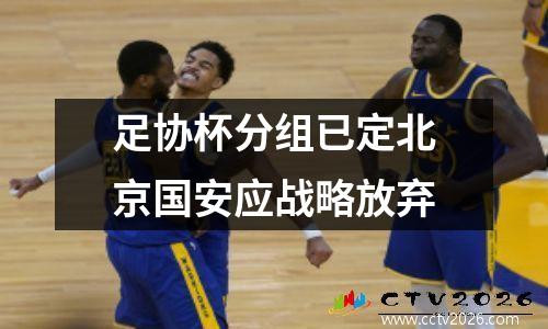 足协杯分组已定北京国安应战略放弃
