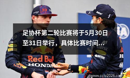 足协杯第二轮比赛将于5月30日至31日举行，具体比赛时间附后。