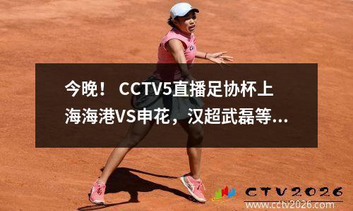 今晚！ CCTV5直播足协杯上海海港VS申花，汉超武磊等国足球员PK