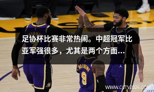 足协杯比赛非常热闹。中超冠军比亚军强很多，尤其是两个方面。