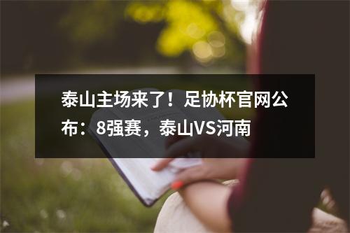 泰山主场来了！足协杯官网公布：8强赛，泰山VS河南