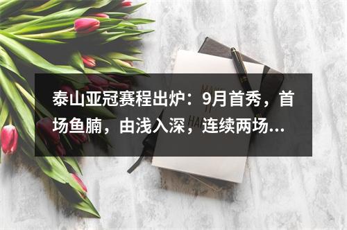 泰山亚冠赛程出炉：9月首秀，首场鱼腩，由浅入深，连续两场要点晋级