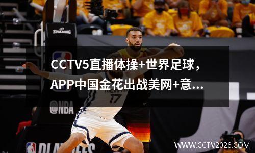 CCTV5直播体操+世界足球，APP中国金花出战美网+意甲+足协杯抽签