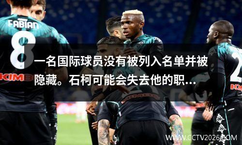 一名国际球员没有被列入名单并被隐藏。石柯可能会失去他的职位。山东泰山的后卫将发生重大变化。