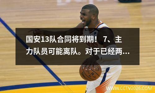 国安13队合同将到期！ 7、主力队员可能离队。对于已经两次击败对手的23岁年轻球员来说，这是一个遗憾。