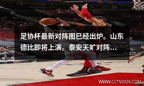 足协杯最新对阵图已经出炉。山东德比即将上演。泰安天旷对阵成都九牛。