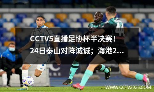 CCTV5直播足协杯半决赛！ 24日泰山对阵诚诚；海港25日对阵申花