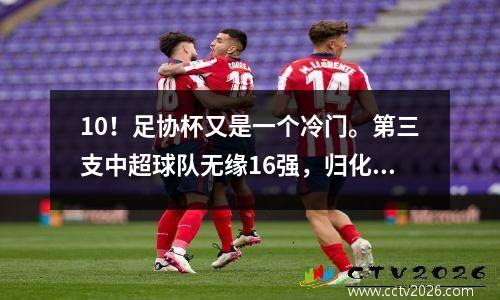 10！足协杯又是一个冷门。第三支中超球队无缘16强，归化国足的目标难以挽救。