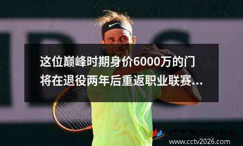 这位巅峰时期身价6000万的门将在退役两年后重返职业联赛。