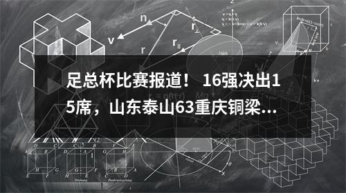 足总杯比赛报道！ 16强决出15席，山东泰山63重庆铜梁龙，5分钟4球！