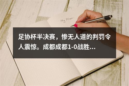 足协杯半决赛，惨无人道的判罚令人震惊。成都成都1-0战胜山东泰山。比赛结果令人震惊。