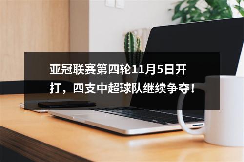 亚冠联赛第四轮11月5日开打，四支中超球队继续争夺！