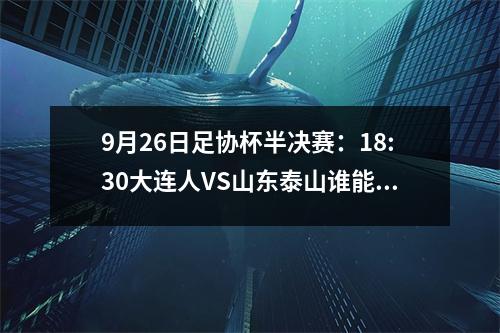 9月26日足协杯半决赛：18:30大连人VS山东泰山谁能晋级？
