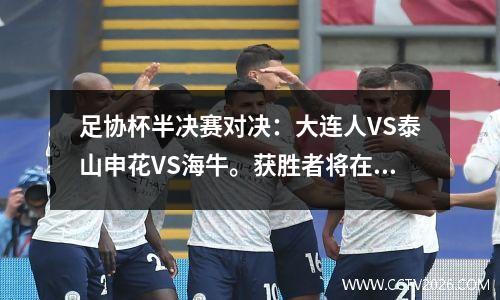 足协杯半决赛对决：大连人VS泰山申花VS海牛。获胜者将在九月下旬通过一场比赛决出。
