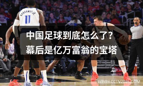 中国足球到底怎么了？幕后是亿万富翁的宝塔