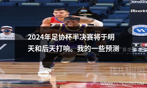 2024年足协杯半决赛将于明天和后天打响。我的一些预测