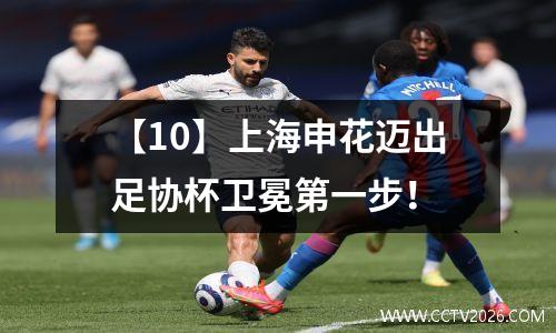 【10】上海申花迈出足协杯卫冕第一步！