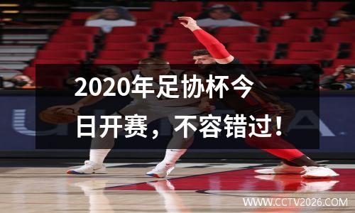 2020年足协杯今日开赛，不容错过！