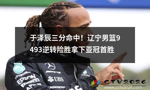 于泽辰三分命中！辽宁男篮9493逆转险胜拿下亚冠首胜