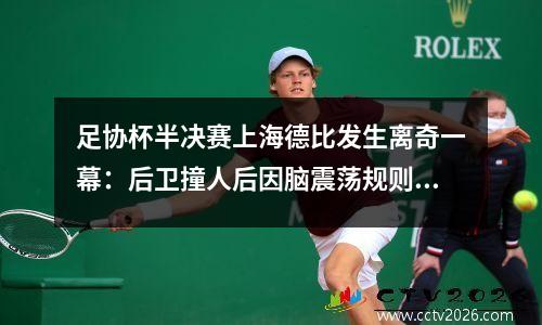足协杯半决赛上海德比发生离奇一幕：后卫撞人后因脑震荡规则被换下场