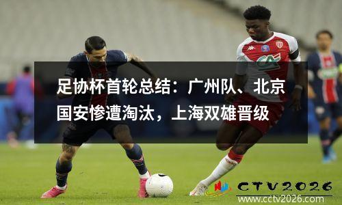 足协杯首轮总结：广州队、北京国安惨遭淘汰，上海双雄晋级