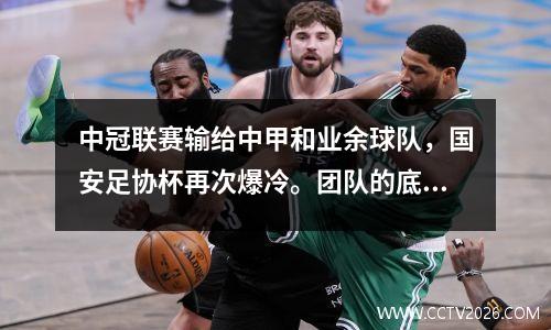 中冠联赛输给中甲和业余球队，国安足协杯再次爆冷。团队的底线在哪里？