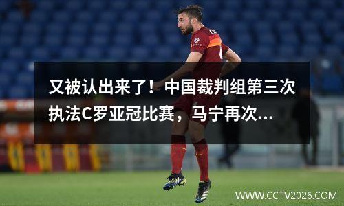 又被认出来了！中国裁判组第三次执法C罗亚冠比赛，马宁再次担任裁判
